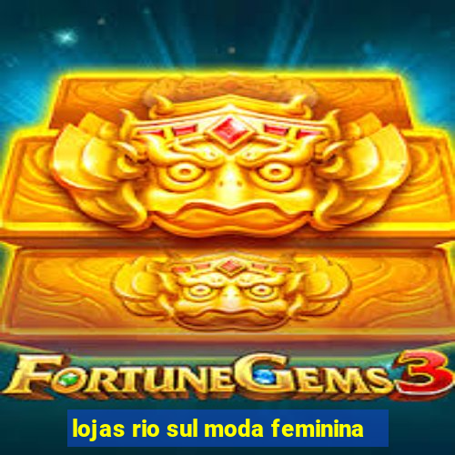 lojas rio sul moda feminina